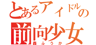 とあるアイドルの前向少女（森ふうか）