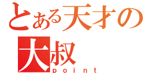 とある天才の大叔（ｐｏｉｎｔ）