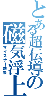 とある超伝導の磁気浮上（マイスナー効果）