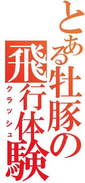 とある牡豚の飛行体験（クラッシュ）