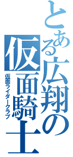 とある広翔の仮面騎士部（仮面ライダークラブ）