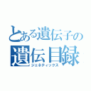 とある遺伝子の遺伝目録（ジェネティックス）