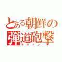 とある朝鮮の弾道砲撃（テポドン）