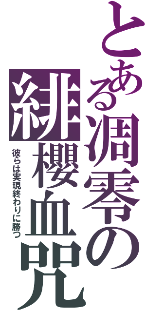 とある凋零の緋櫻血咒（彼らは実現終わりに勝つ）