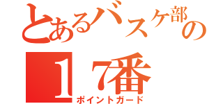 とあるバスケ部の１７番（ポイントガード）