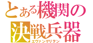 とある機関の決戦兵器（エヴァンゲリヲン）