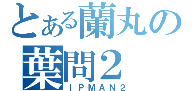 とある蘭丸の葉問２（ＩＰＭＡＮ２）