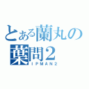 とある蘭丸の葉問２（ＩＰＭＡＮ２）