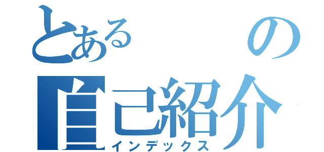 とあるの自己紹介（インデックス）