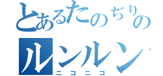 とあるたのぢりのルンルン（ニコニコ）