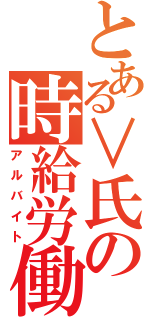 とある∨氏の時給労働（アルバイト）