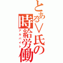 とある∨氏の時給労働（アルバイト）