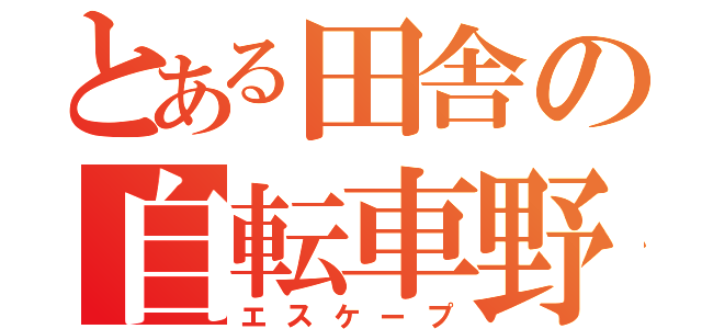 とある田舎の自転車野郎（エスケープ）