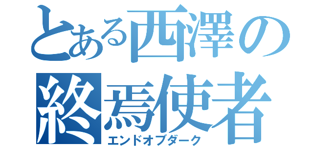 とある西澤の終焉使者（エンドオブダーク）