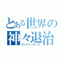 とある世界の神々退治（ゴッドイーター２）