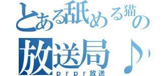 とある舐める猫の放送局♪（ｐｒｐｒ放送）