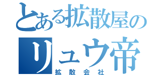 とある拡散屋のリュウ帝（拡散会社）