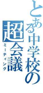 とある中学校の超会議（ミーティング）