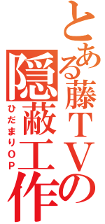 とある藤ＴＶの隠蔽工作（ひだまりＯＰ）