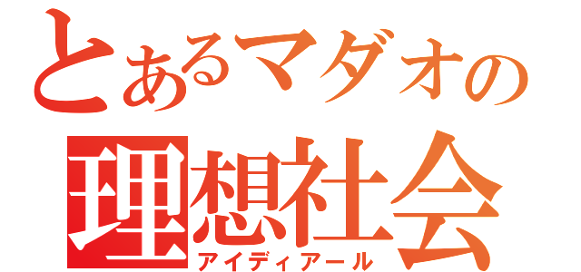 とあるマダオの理想社会（アイディアール）