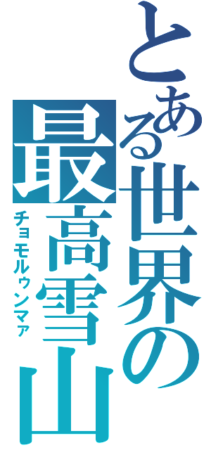 とある世界の最高雪山（チョモルゥンマァ）