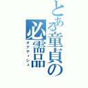 とある童貞の必需品（オナティシュ）