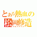 とある熱血の松岡修造（プロメテウス）