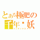 とある極肥の千年雞妖（インデックス）