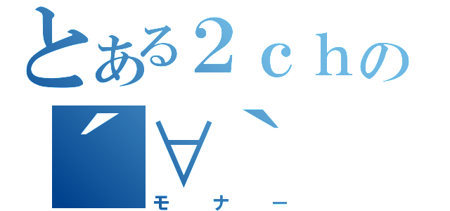 とある２ｃｈの´∀｀（モナー）