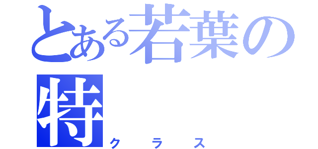 とある若葉の特（クラス）