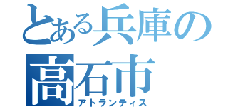 とある兵庫の高石市（アトランティス）