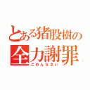 とある猪股樹の全力謝罪（ごめんなさい）