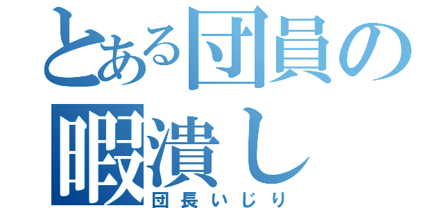 とある団員の暇潰し（団長いじり）