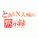 とあるＮ大輔の黙示録（インデックス）