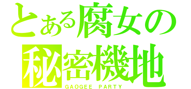 とある腐女の秘密機地（ＧＡＯＧＥＥ ＰＡＲＴＹ）