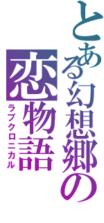 とある幻想郷の恋物語 （ラブクロニカル）