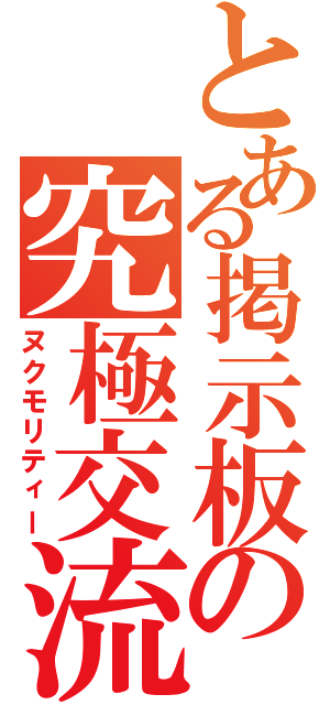 とある掲示板の究極交流（ヌクモリティー）