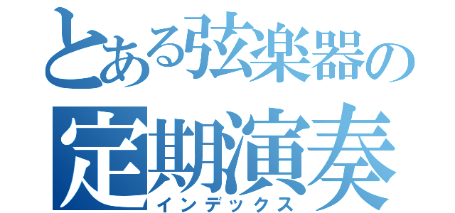 とある弦楽器の定期演奏会（インデックス）