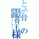 とある骨の骸骨王様（ワイトキング）