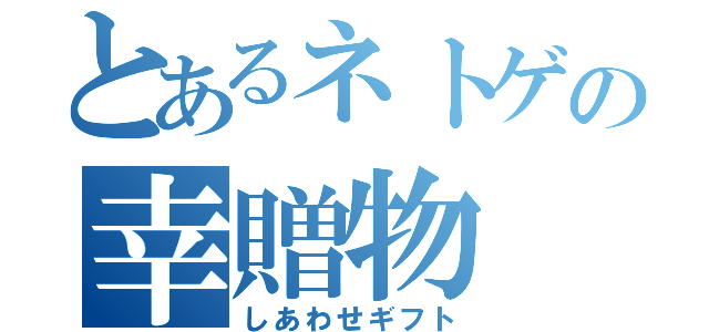 とあるネトゲの幸贈物（しあわせギフト）