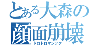 とある大森の顔面崩壊（ドロドロマジック）