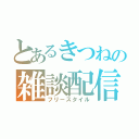 とあるきつねの雑談配信（フリースタイル）