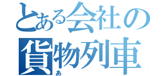 とある会社の貨物列車（あ）