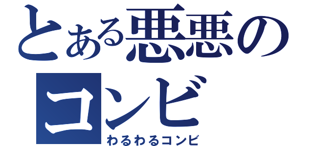 とある悪悪のコンビ（わるわるコンビ）