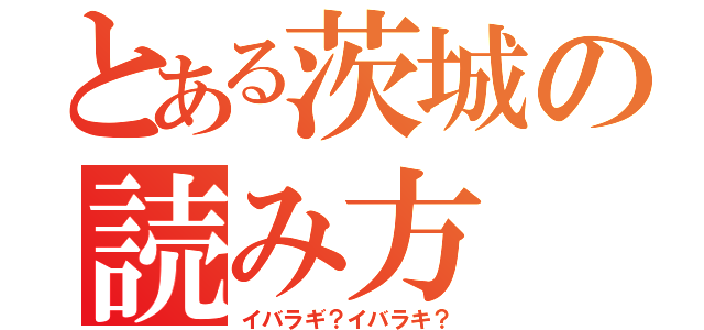 とある茨城の読み方（イバラギ？イバラキ？）