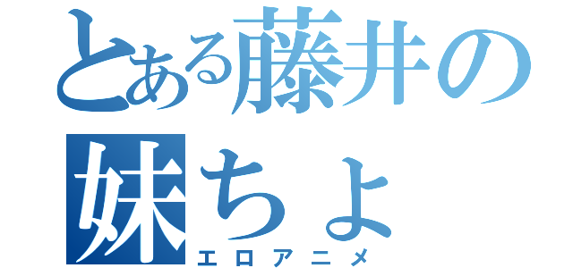 とある藤井の妹ちょ（エロアニメ）