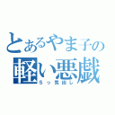 とあるやま子の軽い悪戯（Ｓっ気出し）