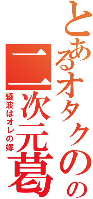 とあるオタクのの二次元葛藤（綾波はオレの嫁）