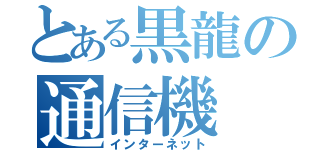 とある黒龍の通信機（インターネット）