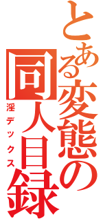 とある変態の同人目録（淫デックス）